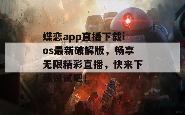 蝶恋app直播下载ios最新破解版，畅享无限精彩直播，快来下载试试吧！