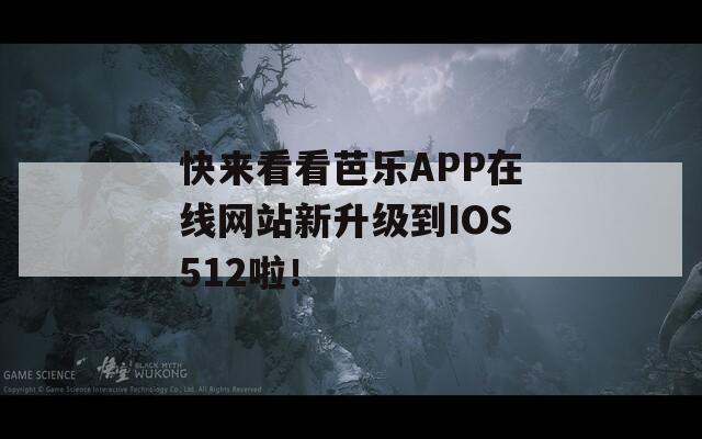 快来看看芭乐APP在线网站新升级到IOS512啦！