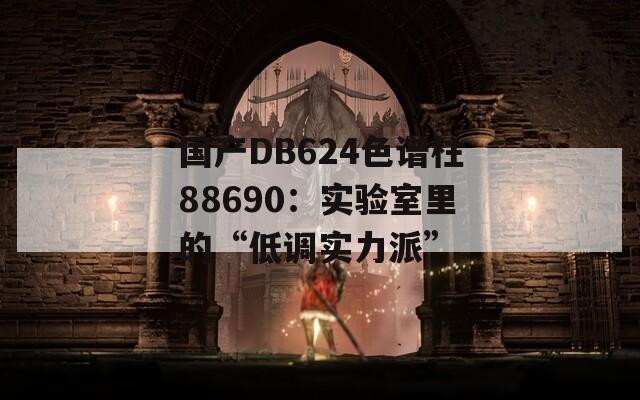 国产DB624色谱柱88690：实验室里的“低调实力派”