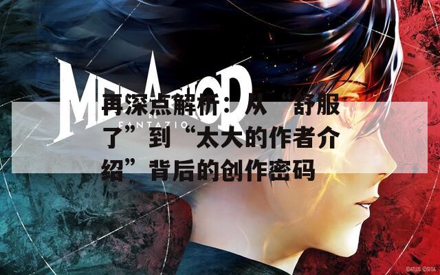 再深点解析：从“舒服了”到“太大的作者介绍”背后的创作密码