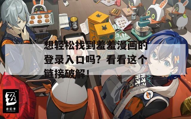 想轻松找到羞羞漫画的登录入口吗？看看这个链接破解！