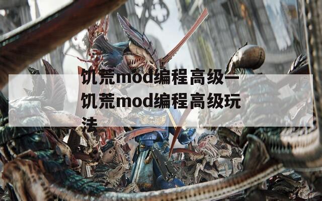 饥荒mod编程高级—饥荒mod编程高级玩法