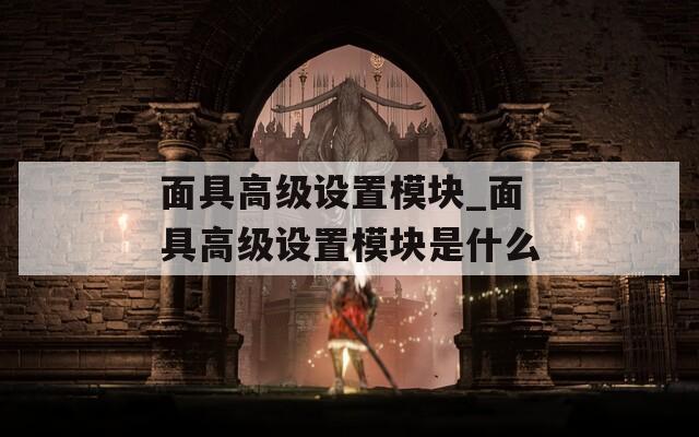 面具高级设置模块_面具高级设置模块是什么