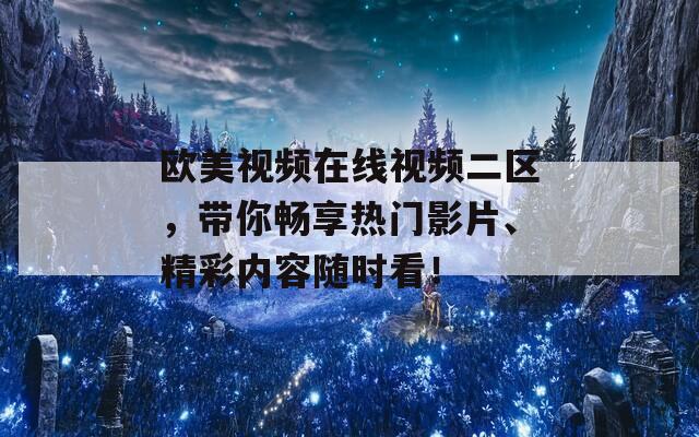 欧美视频在线视频二区，带你畅享热门影片、精彩内容随时看！