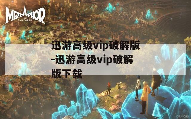 迅游高级vip破解版-迅游高级vip破解版下载