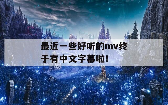 最近一些好听的mv终于有中文字幕啦！