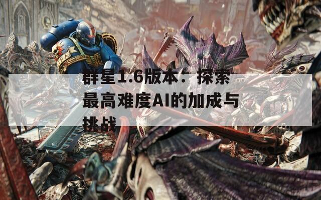 群星1.6版本：探索最高难度AI的加成与挑战