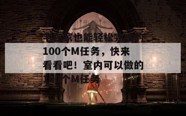 宅在家也能轻松完成的100个M任务，快来看看吧！室内可以做的100个M任务