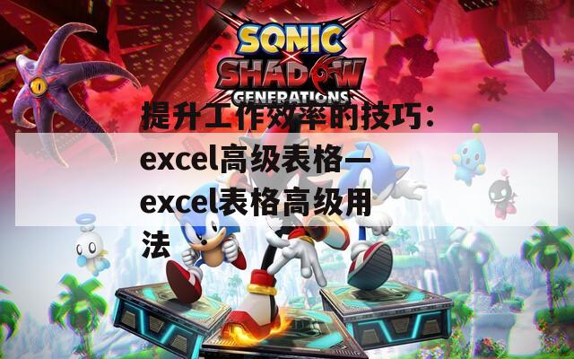 提升工作效率的技巧：excel高级表格—excel表格高级用法