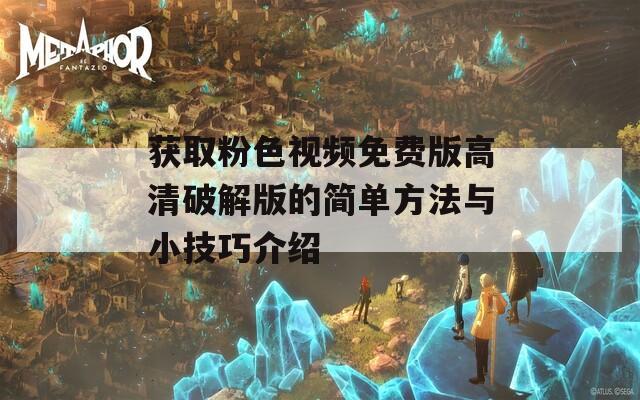 获取粉色视频免费版高清破解版的简单方法与小技巧介绍