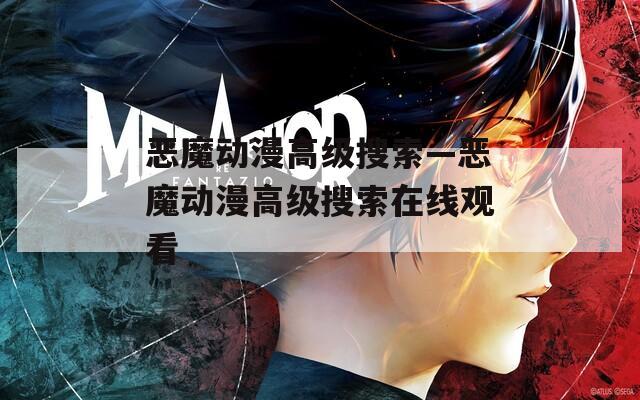 恶魔动漫高级搜索—恶魔动漫高级搜索在线观看