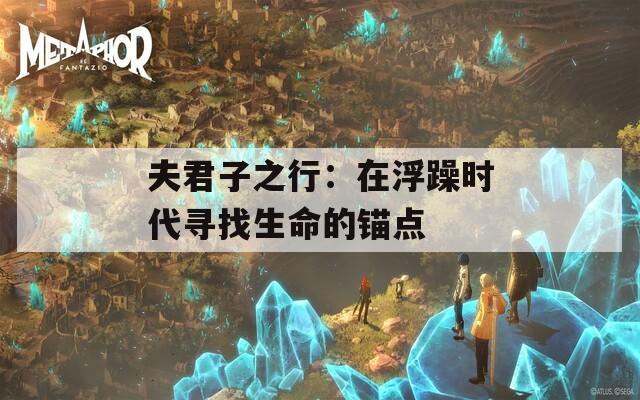 夫君子之行：在浮躁时代寻找生命的锚点