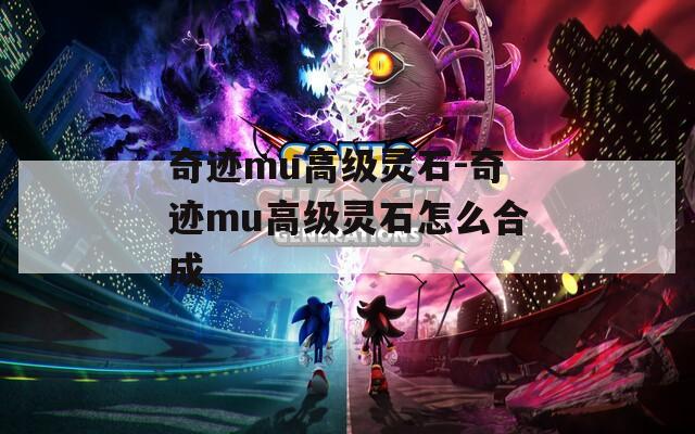 奇迹mu高级灵石-奇迹mu高级灵石怎么合成