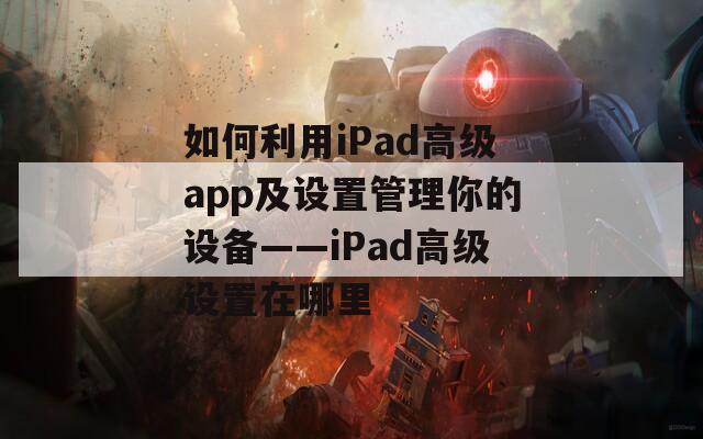 如何利用iPad高级app及设置管理你的设备——iPad高级设置在哪里