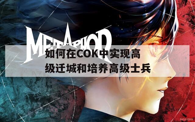 如何在COK中实现高级迁城和培养高级士兵