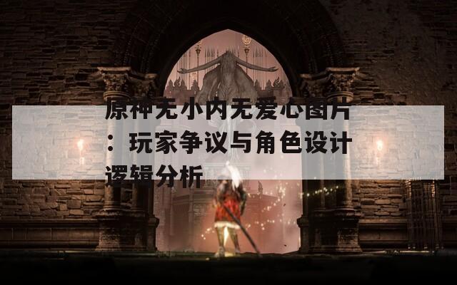 原神无小内无爱心图片：玩家争议与角色设计逻辑分析