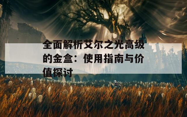 全面解析艾尔之光高级的金盒：使用指南与价值探讨