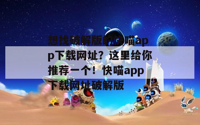 想找破解版的快喵app下载网址？这里给你推荐一个！快喵app下载网址破解版