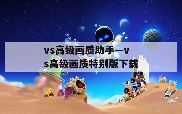 vs高级画质助手—vs高级画质特别版下载