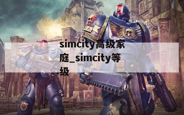 simcity高级家庭_simcity等级