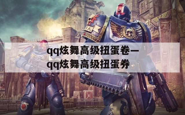 qq炫舞高级扭蛋卷—qq炫舞高级扭蛋券