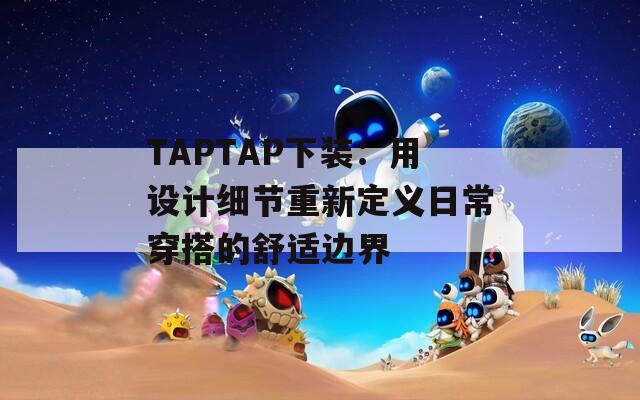 TAPTAP下装：用设计细节重新定义日常穿搭的舒适边界