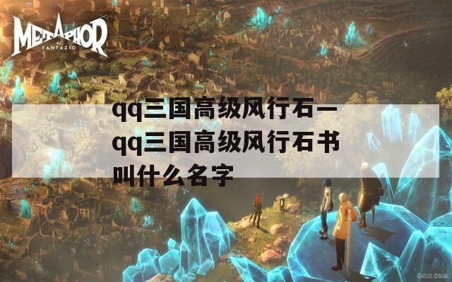 qq三国高级风行石—qq三国高级风行石书叫什么名字