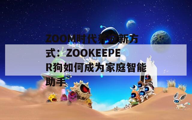 ZOOM时代养宠新方式：ZOOKEEPER狗如何成为家庭智能助手