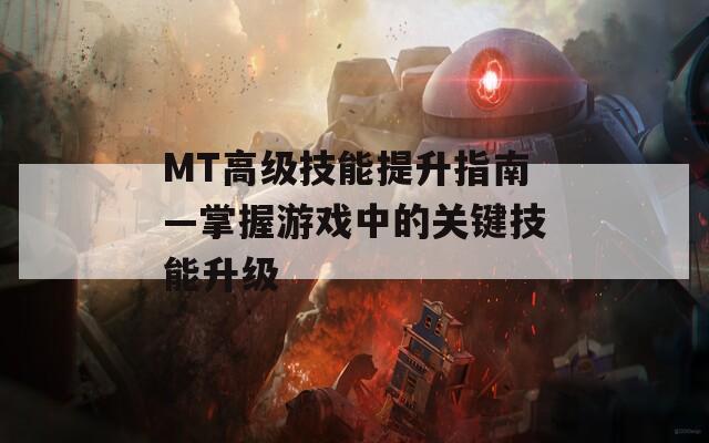 MT高级技能提升指南—掌握游戏中的关键技能升级