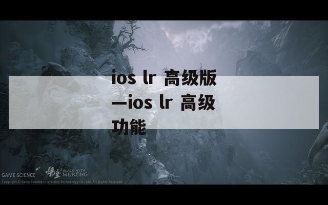 ios lr 高级版—ios lr 高级功能