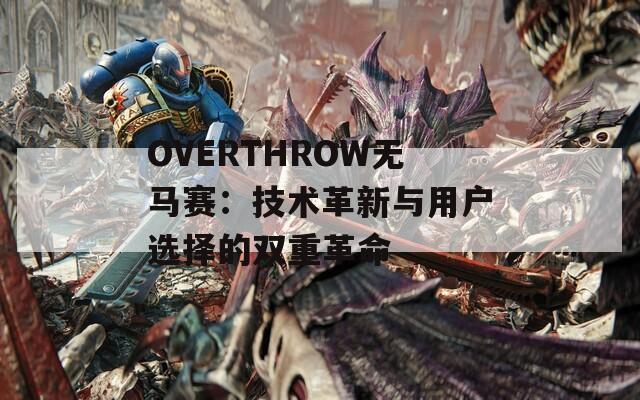 OVERTHROW无马赛：技术革新与用户选择的双重革命