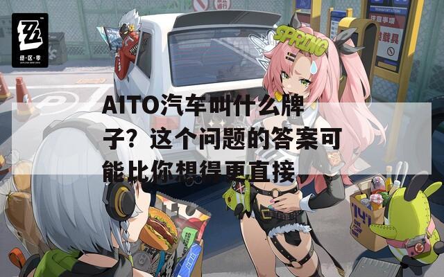 AITO汽车叫什么牌子？这个问题的答案可能比你想得更直接