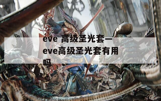 eve 高级圣光套—eve高级圣光套有用吗