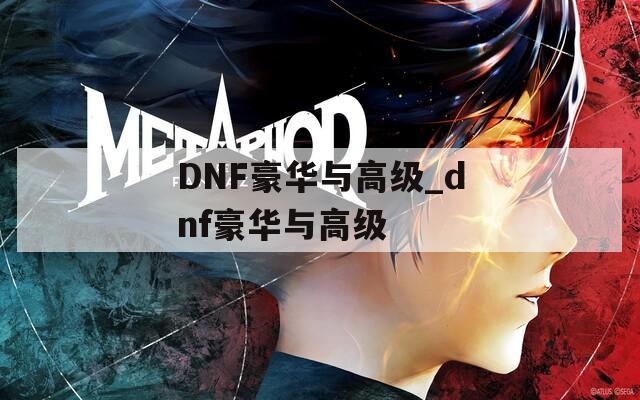 DNF豪华与高级_dnf豪华与高级