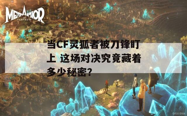 当CF灵狐者被刀锋盯上 这场对决究竟藏着多少秘密？