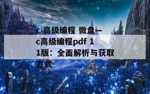 c 高级编程 微盘—c高级编程pdf 11版：全面解析与获取方式