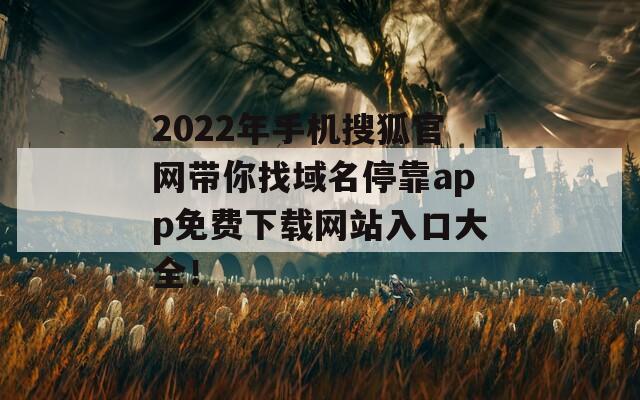 2022年手机搜狐官网带你找域名停靠app免费下载网站入口大全！