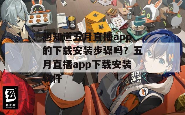 想知道五月直播app的下载安装步骤吗？五月直播app下载安装软件