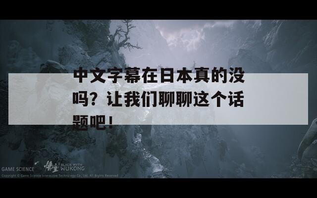 中文字幕在日本真的没吗？让我们聊聊这个话题吧！