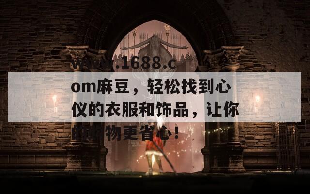 www.1688.com麻豆，轻松找到心仪的衣服和饰品，让你的购物更省心！