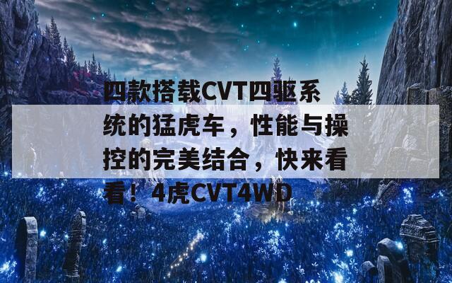 四款搭载CVT四驱系统的猛虎车，性能与操控的完美结合，快来看看！4虎CVT4WD