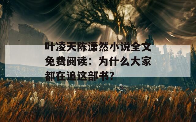 叶凌天陈潇然小说全文免费阅读：为什么大家都在追这部书？