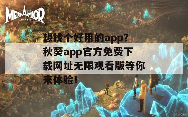 想找个好用的app？秋葵app官方免费下载网址无限观看版等你来体验！