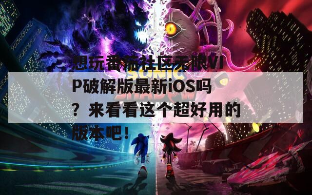 想玩番茄社区无限VIP破解版最新iOS吗？来看看这个超好用的版本吧！