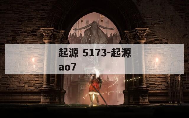 起源 5173-起源ao7