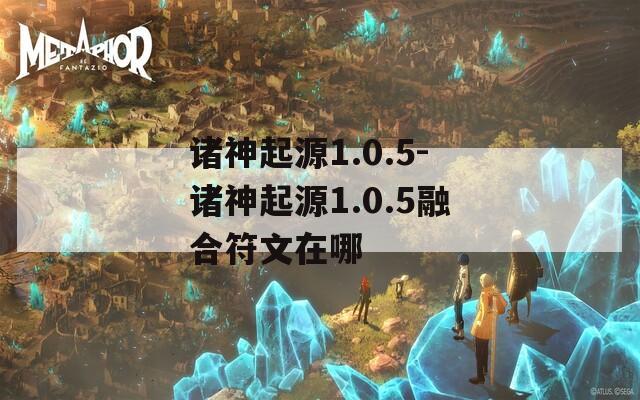 诸神起源1.0.5-诸神起源1.0.5融合符文在哪