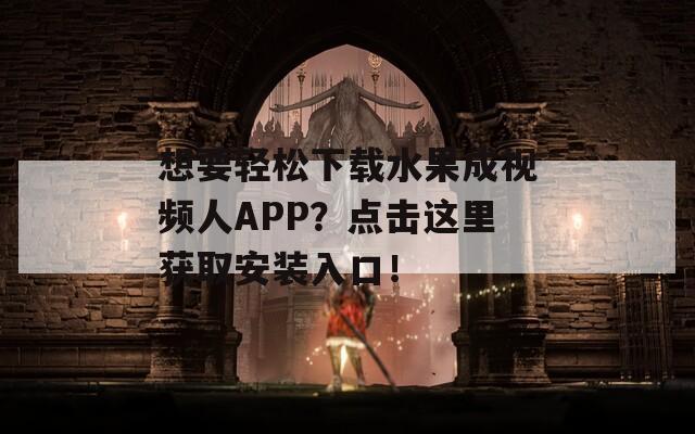 想要轻松下载水果成视频人APP？点击这里获取安装入口！