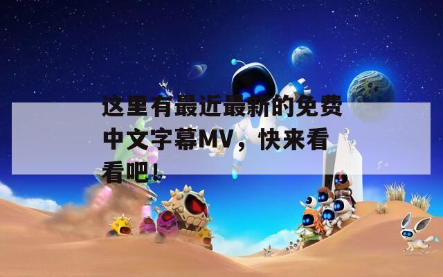 这里有最近最新的免费中文字幕MV，快来看看吧！