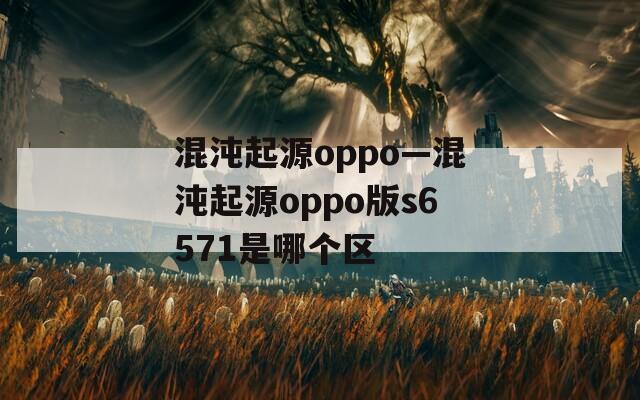 混沌起源oppo—混沌起源oppo版s6571是哪个区