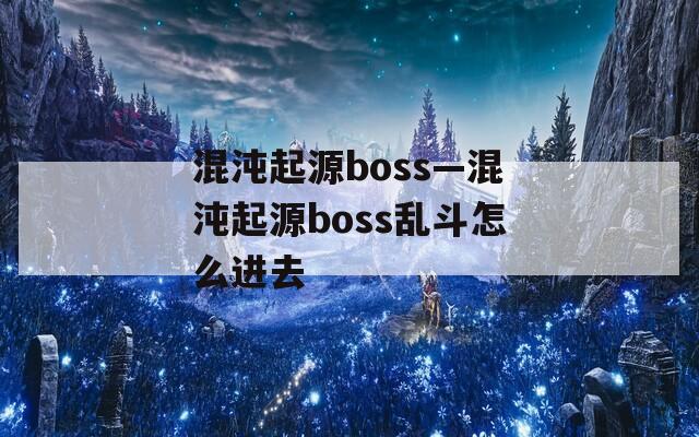 混沌起源boss—混沌起源boss乱斗怎么进去